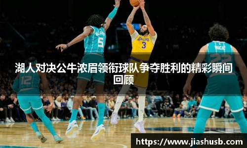 湖人对决公牛浓眉领衔球队争夺胜利的精彩瞬间回顾